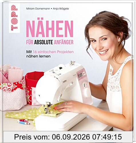 Nähen für absolute Anfänger: Mit 16 einfachen Projekten nähen lernen