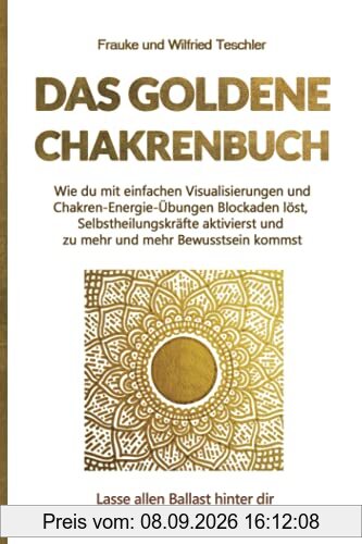 Das Goldene Chakrenbuch: Wie du mit einfachen Visualisierungen und Chakren-Energie-Übungen Blockaden löst, Selbstheilungskräfte aktivierst und zu ... Ballast hinter dir und strahle wie die Sonne.