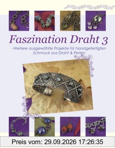 Faszination Draht 3: - Weitere ausgewählte Projekte für handgefertigten Schmuck aus Draht & Perlen