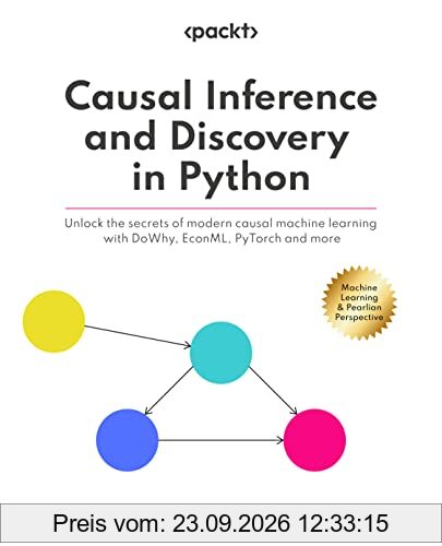 Causal Inference and Discovery in Python: Unlock the secrets of modern causal machine learning with DoWhy, EconML, PyTorch and more