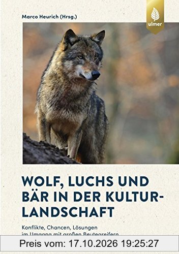 Wolf, Luchs und Bär in der Kulturlandschaft: Konflikte, Chancen, Lösungen im Umgang mit großen Beutegreifern