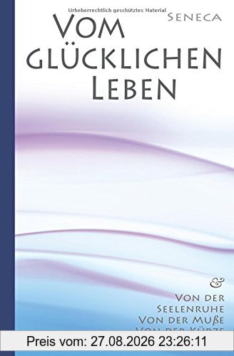 Seneca: Von der Seelenruhe | Vom glücklichen Leben | Von der Muße | Von der Kürze des Lebens