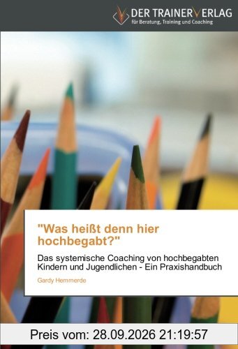 Was heißt denn hier hochbegabt?: Das systemische Coaching von hochbegabten Kindern und Jugendlichen - Ein Praxishandbuch