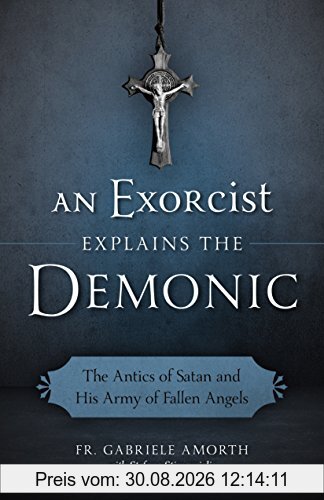 An Exorcist Explain the Demonic: The Antics of Satan and His Army of Fallen Angels