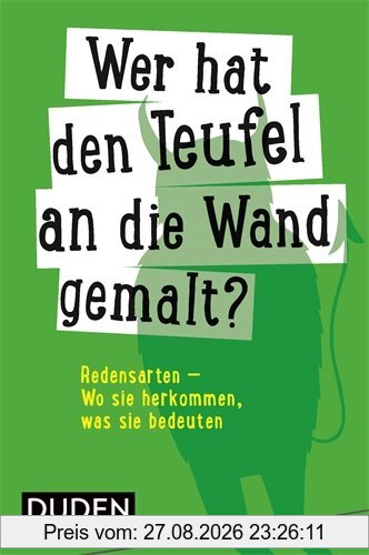 Duden - Wer hat den Teufel an die Wand gemalt?: Redensarten - Wo sie herkommen, was sie bedeuten (Duden Sprachwissen)