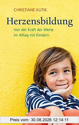 Herzensbildung: Von der Kraft der Werte im Alltag mit Kindern