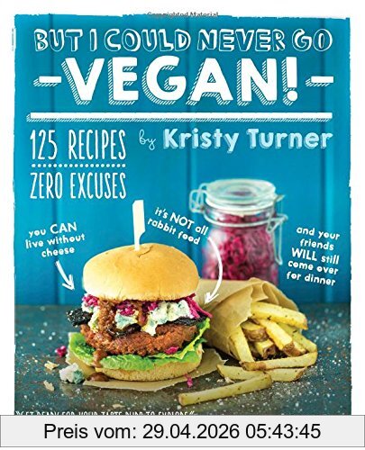 Kristy Turner But I Could Never Go Vegan!, 125 Recipes That Prove You Can Live Without Cheese, It's Not All Rabbit Food, And Your Friends Will Still Come Over Fo
