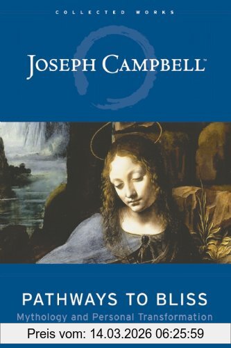 Pathways To Bliss, Mythology And Personal Transformation (Collected Works Of Joseph Campbell)