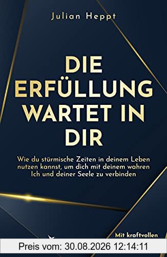 Die Erfüllung wartet in dir: Wie du stürmische Zeiten in deinem Leben nutzen kannst, um dich mit deinem wahren Ich und deiner Seele zu verbinden
