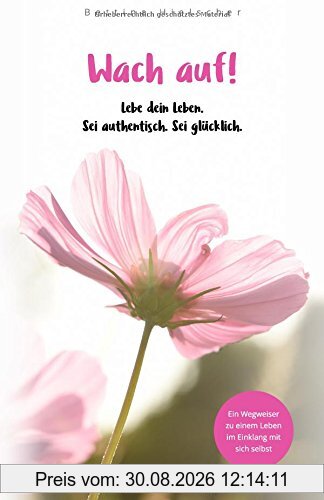 Wach auf! Lebe dein Leben. Sei authentisch. Sei glücklich.: Ein Wegweiser zu einem Leben im Einklang mit sich selbst