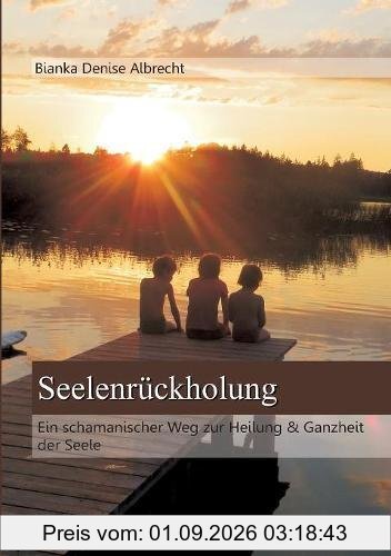 Seelenrückholung: Ein schamanischer Weg zur Heilung & Ganzheit der Seele