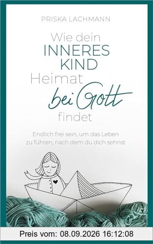 Wie dein inneres Kind Heimat bei Gott findet: Endlich frei sein, um das Leben zu führen, nach dem du dich sehnst