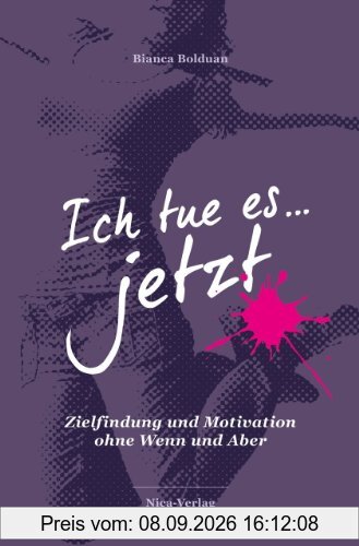 Ich tue es jetzt!: Zielfindung und Motivation ohne Wenn und Aber. Achtung: Dieses Buch kann Ihr Leben komplett auf den Kopf stellen und Sie zu Schritten ermutigen, die Sie sich nie zugetraut hätten.