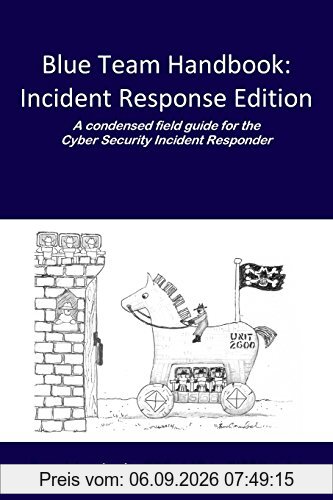 Blue Team Handbook: Incident Response Edition: A condensed field guide for the Cyber Security Incident Responder.