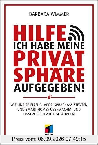 Hilfe, ich habe meine Privatsphäre aufgegeben!: Wie uns Spielzeug, Apps, Sprachassistenten und Smart Homes überwachen und unsere Sicherheit gefährden (mitp Sachbuch)