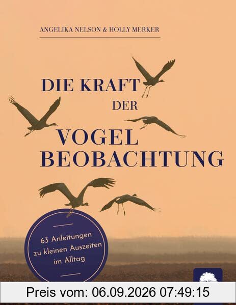Die Kraft der Vogelbeobachtung: 63 Anleitungen zu kleinen Auszeiten im Alltag
