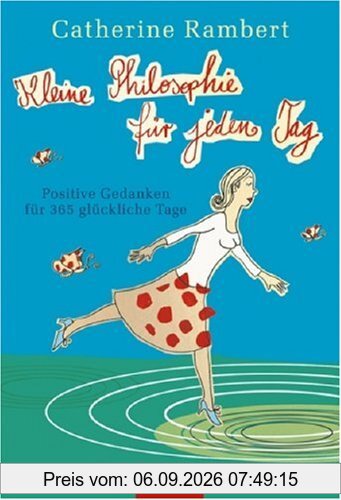 Kleine Philosophie für jeden Tag: Positive Gedanken für 365 glückliche Tage