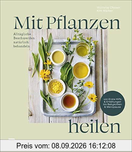 Mit Pflanzen heilen: Alltägliche Beschwerden natürlich behandeln von Erste Hilfe & Erkältungen bis Babykoliken & Menopause