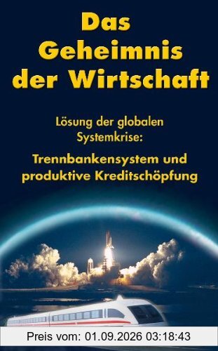Das Geheimnis der Wirtschaft: Lösung der globalen Systemkriese, Trennbankensystem und produktive Kreditschöpfung