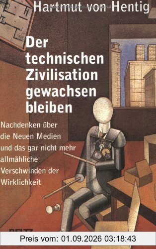 Der technischen Zivilisation gewachsen bleiben: Nachdenken über die Neuen Medien und das gar nicht mehr allmähliche Verschwinden der Wirklichkeit (Beltz Taschenbuch)