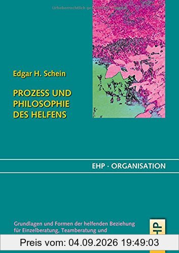 Prozess und Philosophie des Helfens: Grundlagen und Formen der helfenden Beziehung für Einzelberatung, Teamberatung und Organisationsentwicklung (EHP-Organisation)