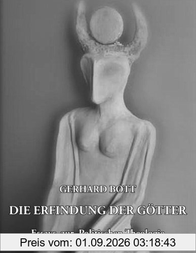 Die Erfindung der Götter: Essays zur Politischen Theologie