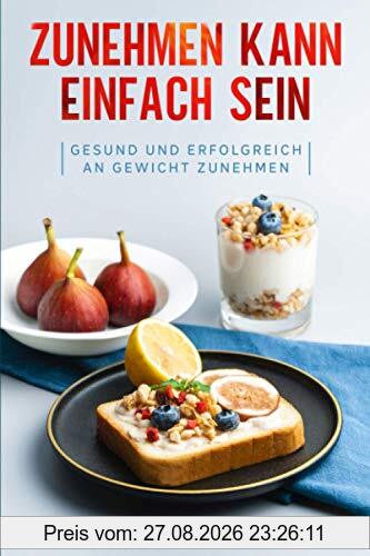 Zunehmen kann einfach sein: Gesund und erfolgreich an Gewicht zunehmen