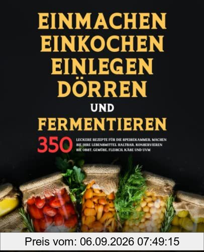 Einmachen, Einkochen, Einlegen, Dörren und Fermentieren: 350 leckere Rezepte für die Speisekammer, machen Sie Ihre Lebensmittel haltbar. Konservieren Sie Obst, Gemüse, Fleisch, Käse und uvm.
