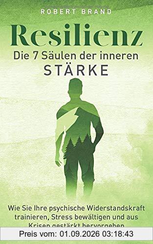 Resilienz - Die 7 Säulen der inneren Stärke: Wie Sie Ihre psychische Widerstandskraft trainieren, Stress bewältigen und aus Krisen gestärkt hervorgehen