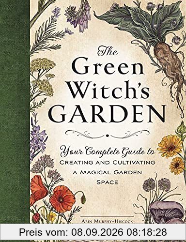 The Green Witch's Garden: Your Complete Guide to Creating and Cultivating a Magical Garden Space (Green Witch Witchcraft Series)