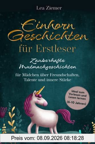 Einhorn Geschichten für Erstleser- Zauberhafte Mutmachgeschichten für Mädchen über Freundschaften, Talente und innere Stärke: Ideal zum Vorlesen und Lesen lernen (6-10 Jahren)