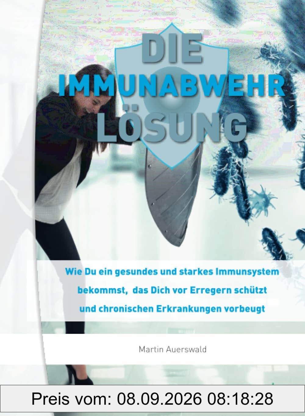 DIE IMMUNABWEHR LÖSUNG: Wie Du ein gesundes und starkes Immunsystem bekommst, das Dich vor Erregern schützt und chronischen Erkrankungen vorbeugt-