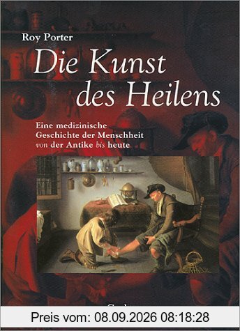 Die Kunst des Heilens: Eine medizinische Geschichte der Menschheit von der Antike bis heute
