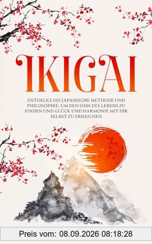 IKIGAI: Entdecke die japanische Methode und Philosophie, um den Sinn des Lebens zu finden und Glück und Harmonie mit dir selbst zu erreichen