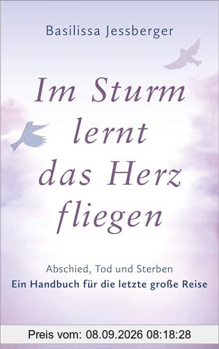 Im Sturm lernt das Herz fliegen: Abschied, Tod und Sterben. Ein Handbuch für die letzte große Reise