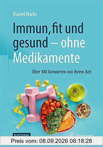 Immun, fit und gesund – ohne Medikamente: Über 100 Antworten von Ihrem Arzt