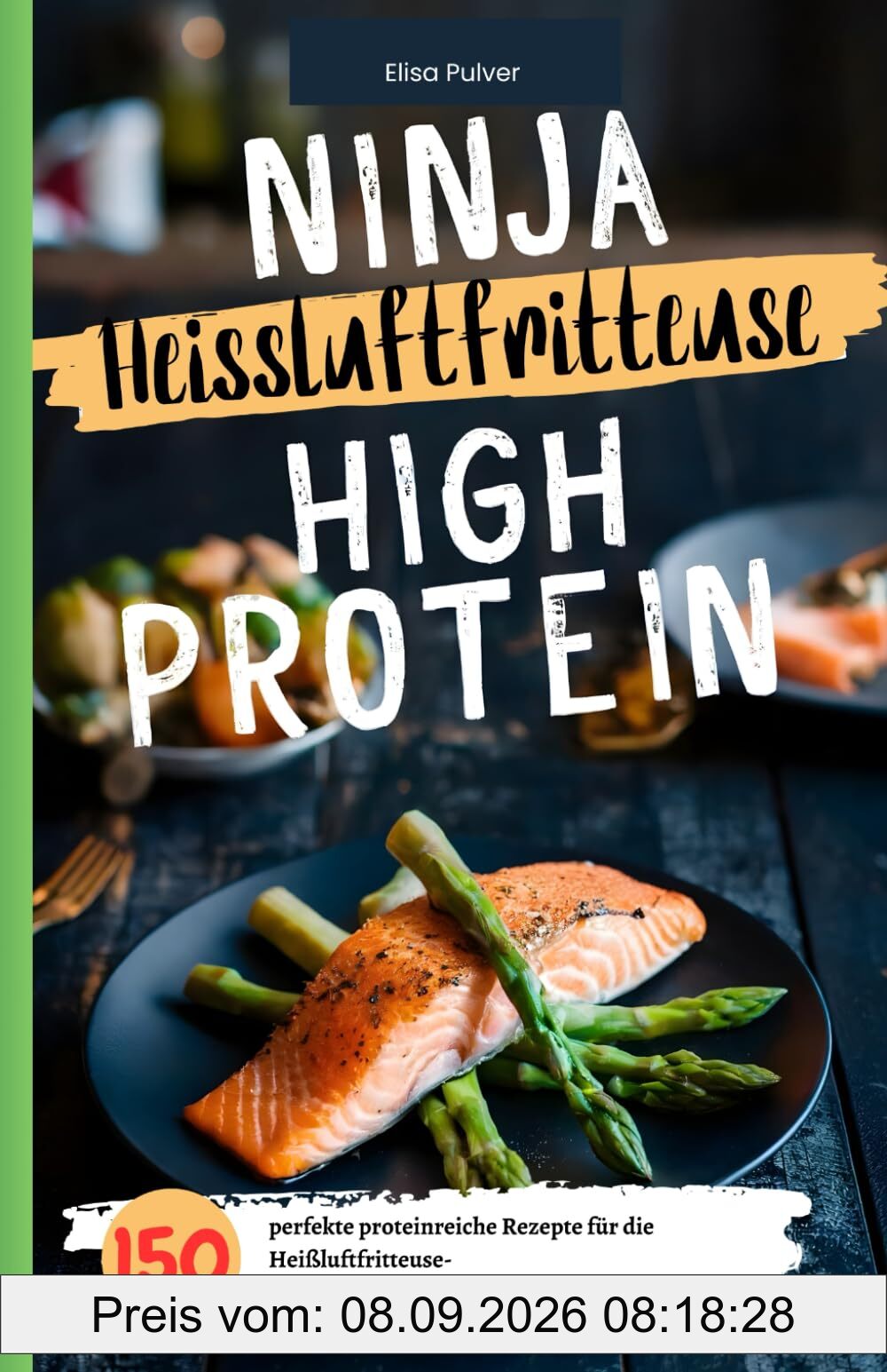 Ninja Heißluftfritteuse High Protein: 150 perfekte proteinreiche Rezepte für die Heißluftfritteuse- Das Ninja Airfryer Kochbuch High Protein.