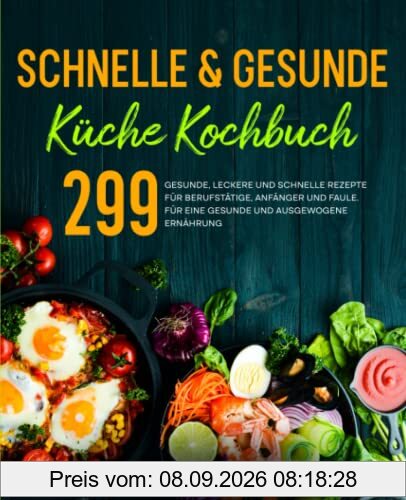 Schnelle & gesunde Küche Kochbuch: 299 gesunde, leckere und schnelle Rezepte für Berufstätige, Anfänger und Faule. Für eine gesunde und ausgewogene Ernährung..