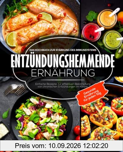 Entzündungshemmende Ernährung: Das Kochbuch zur Stärkung des Immunsystems: Einfache Rezepte zur effektiven Bekämpfung von chronischen Entzündungen im Körper - Gesunde Ernährung für jeden Tag