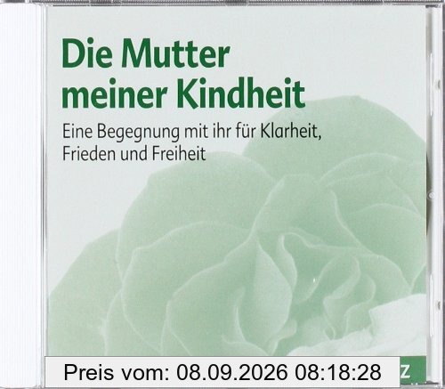 Die Mutter meiner Kindheit: Eine Begegnung mit ihr für Klarheit, Frieden und Freiheit