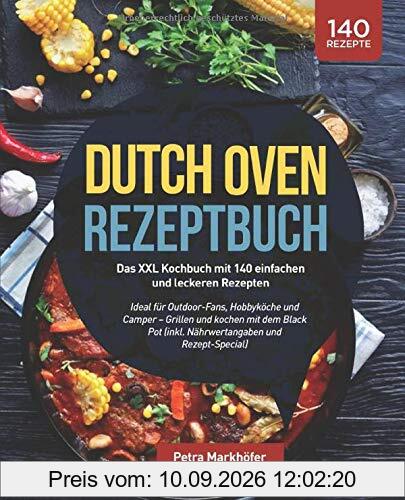 Dutch Oven Rezeptbuch: Das XXL Kochbuch mit 140 einfachen und leckeren Rezepten: Ideal für Outdoor-Fans, Hobbyköche und Camper – Grillen und kochen ... (inkl. Nährwertangaben und Rezept-Special)