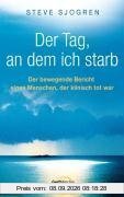 Der Tag, an dem ich starb: Der bewegende Bericht eines Menschen, der klinisch tot war
