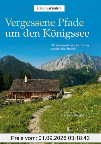 Vergessene Pfade um den Königssee: 32 außergewöhnliche Touren abseits des Trubels
