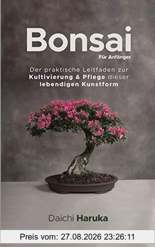 Bonsai Für Anfänger: Der praktische Leitfaden zur Kultivierung & Pflege dieser lebendigen Kunstform