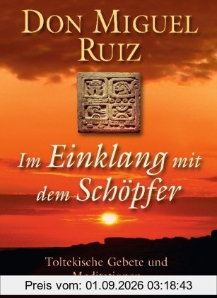Im Einklang mit dem Schöpfer: Toltekische Gebete und Meditationen