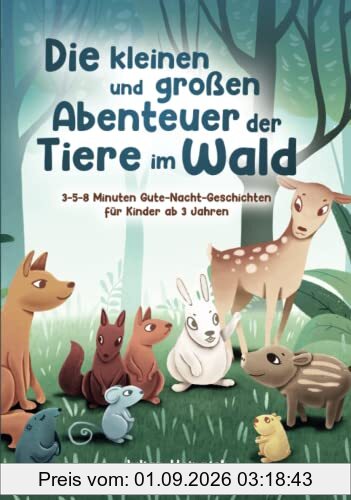 Die kleinen und großen Abenteuer der Tiere im Wald: 3-5-8 Minuten Gute-Nacht-Geschichten für Kinder ab 3 Jahren (Die Abenteuer der Tiere im Wald, Band 1)