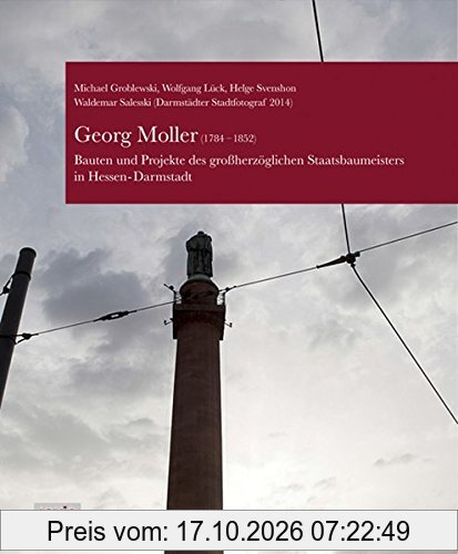 Georg Moller (1784-1852): Bauten und Projekte des großherzoglichen Staatsbaumeisters in Hessen-Darmstadt