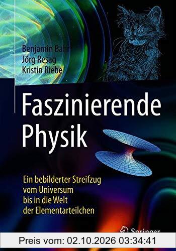 Faszinierende Physik: Ein bebilderter Streifzug vom Universum bis in die Welt der Elementarteilchen