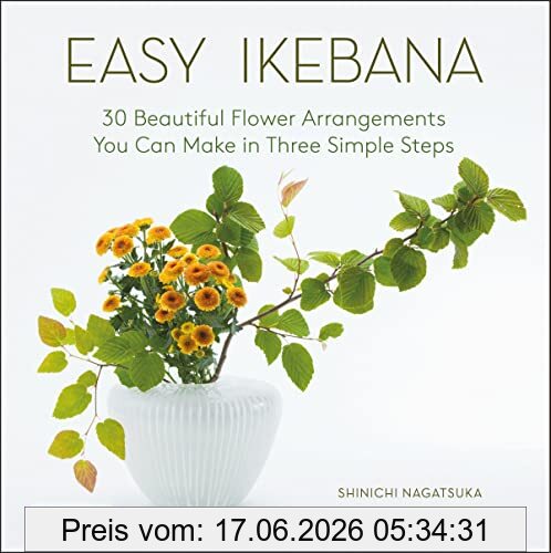 Shinichi Nagatsuka Easy Ikebana, 30 Beautiful Flower Arrangements You Can Make In Three Simple Steps