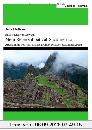 Backpacker unterwegs: Mein Reise-Sabbatical. Südamerika: Argentinien, Bolivien, Brasilien, Chile, Ecuador, Kolumbien, Peru